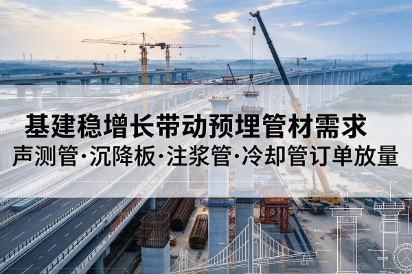 建邺基建稳增长带动预埋监测管材需求,声测管、沉降板、注浆管订单持续放量