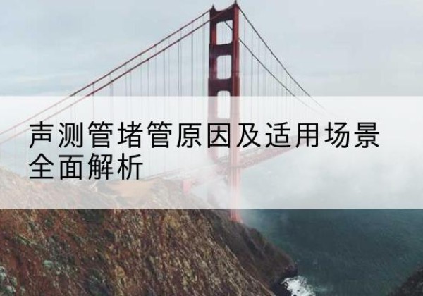 建邺声测管堵管的主要原因有哪些？-声测管堵管原因及适用场景全面解析